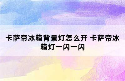 卡萨帝冰箱背景灯怎么开 卡萨帝冰箱灯一闪一闪